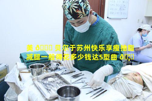 美 🐈 贝尔于苏州快乐享瘦抽脂减腿一般得花多少钱达S型曲 🦉 线